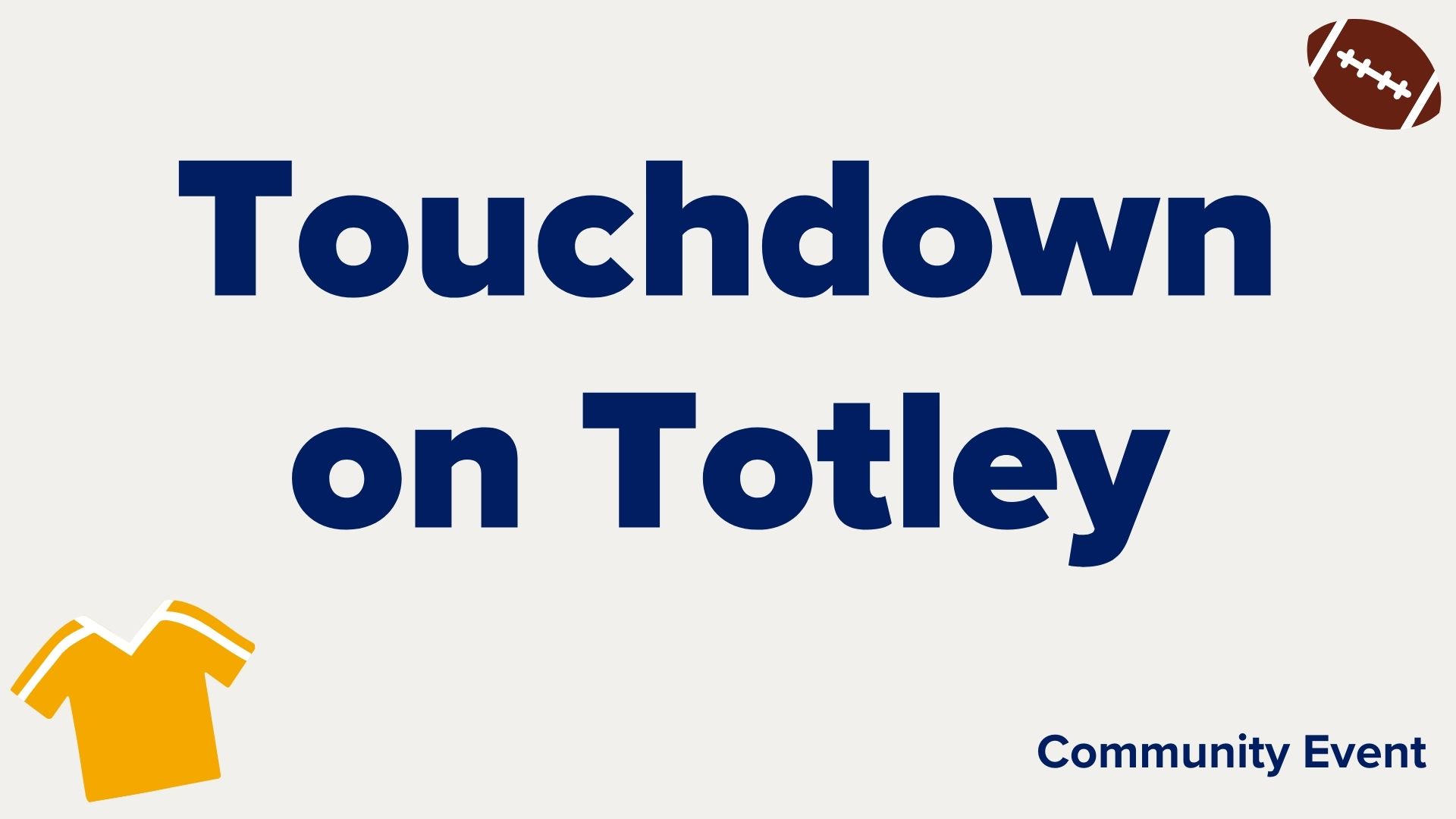 Light grey title card with blue text "Touchdown on Totley. Community Event" Icon of yellow jersey and football