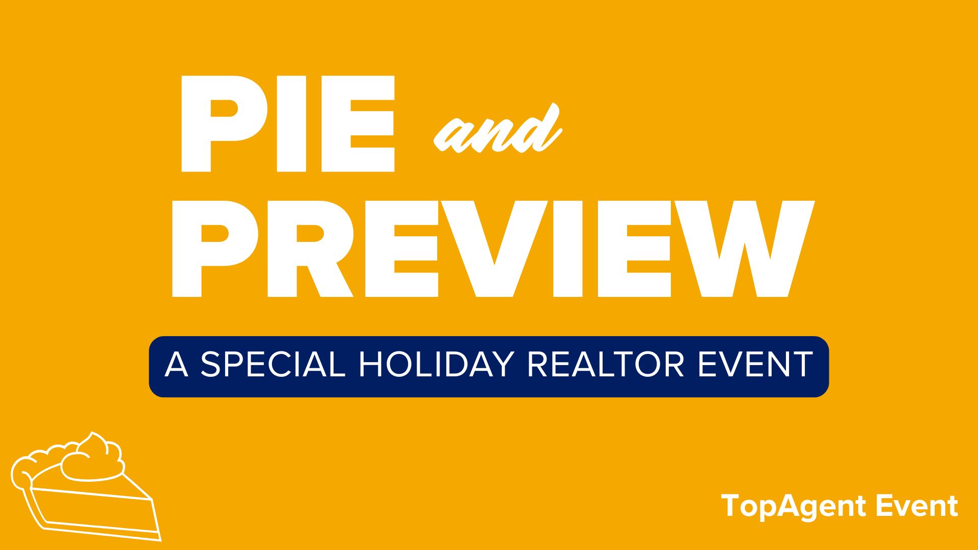 Brohn Homes Cloverleaf Pie 112225 Yellow title card with white icon of pie with whipped cream in the bottom left corner, white text "Pie and Preview" white text with blue background "A special holiday realtor event" and white text "TopAgent event"