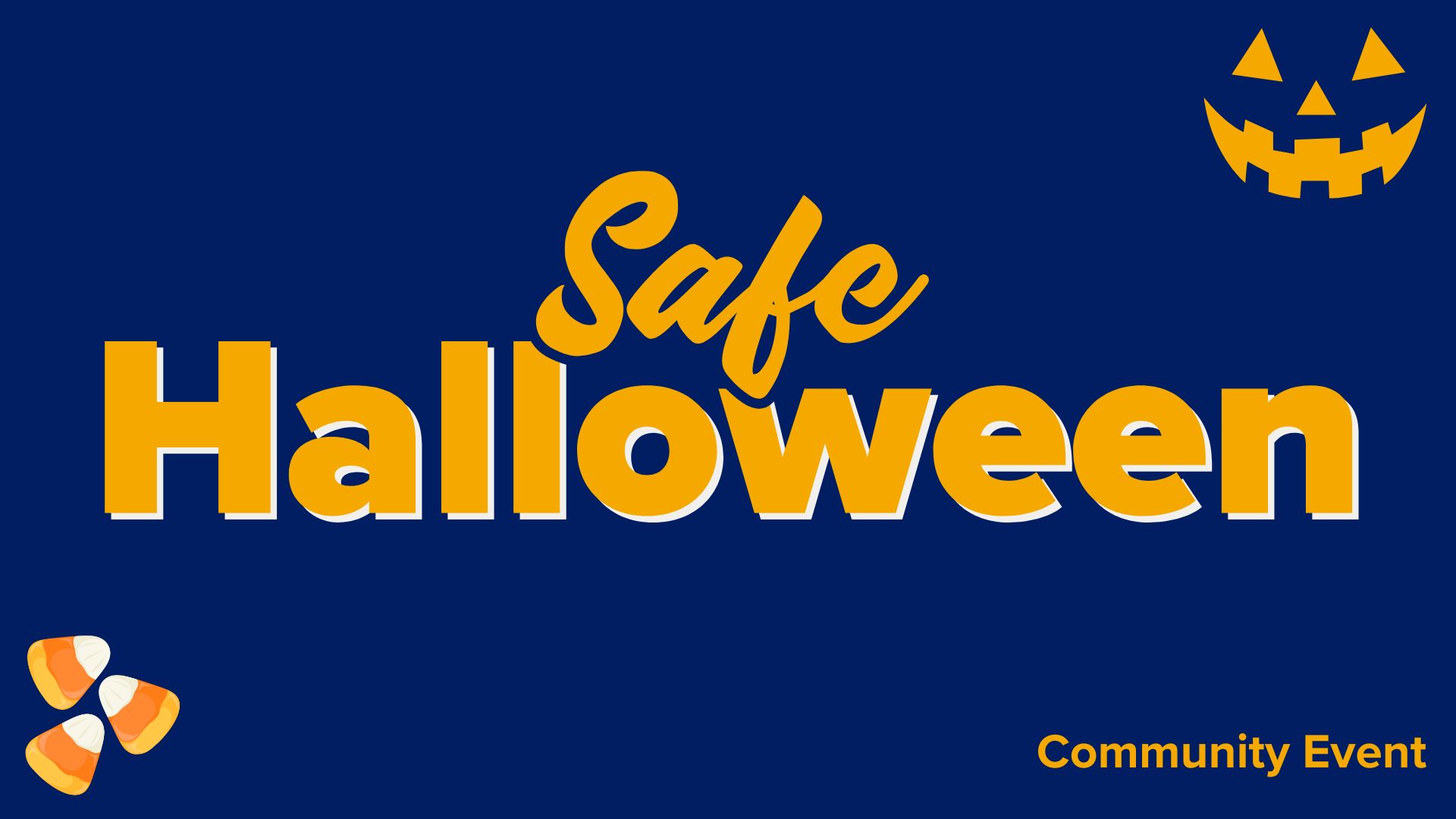 Image of dark blue title card with sun yellow text "Safe Halloween. Community Event". Image of candy corn and jack-o-latern face in corners