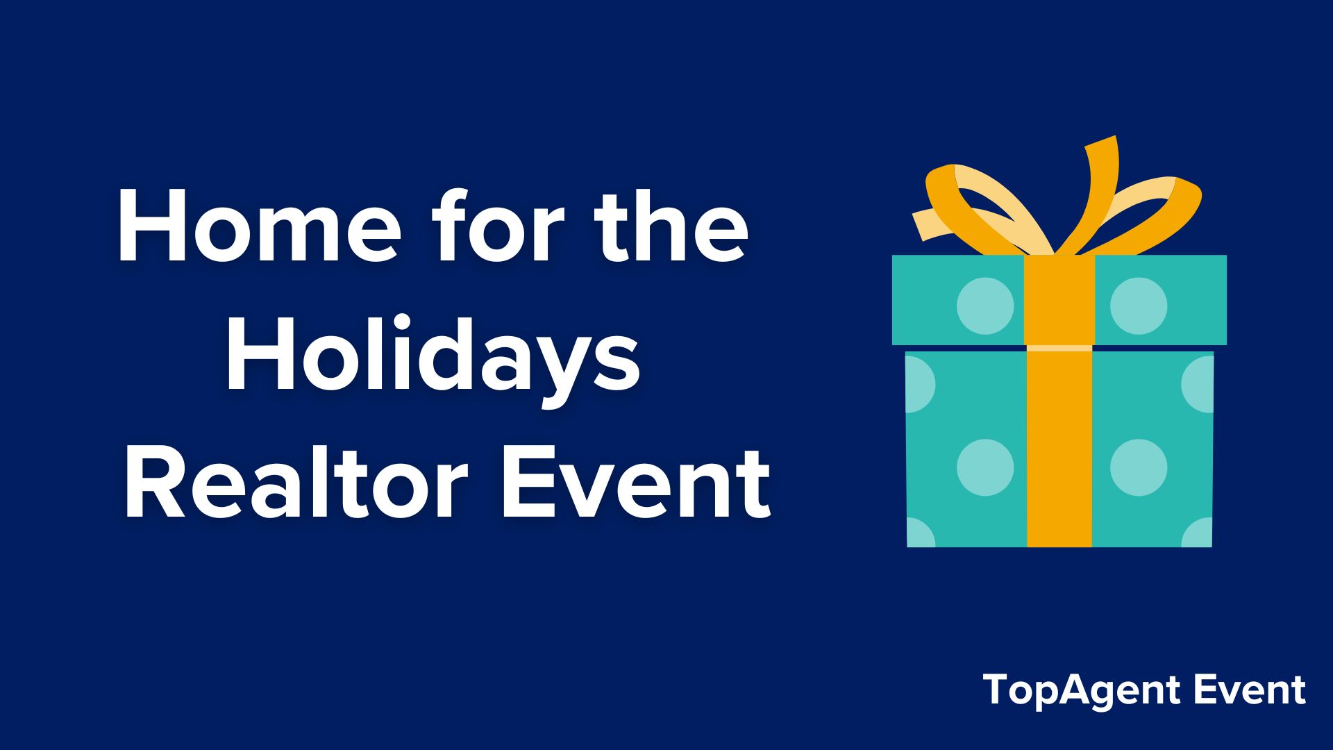 Title card with blue background, white text "Home for the Holidays Realtor Event. TopAgent Event" and image of teal gift box with a gold bow