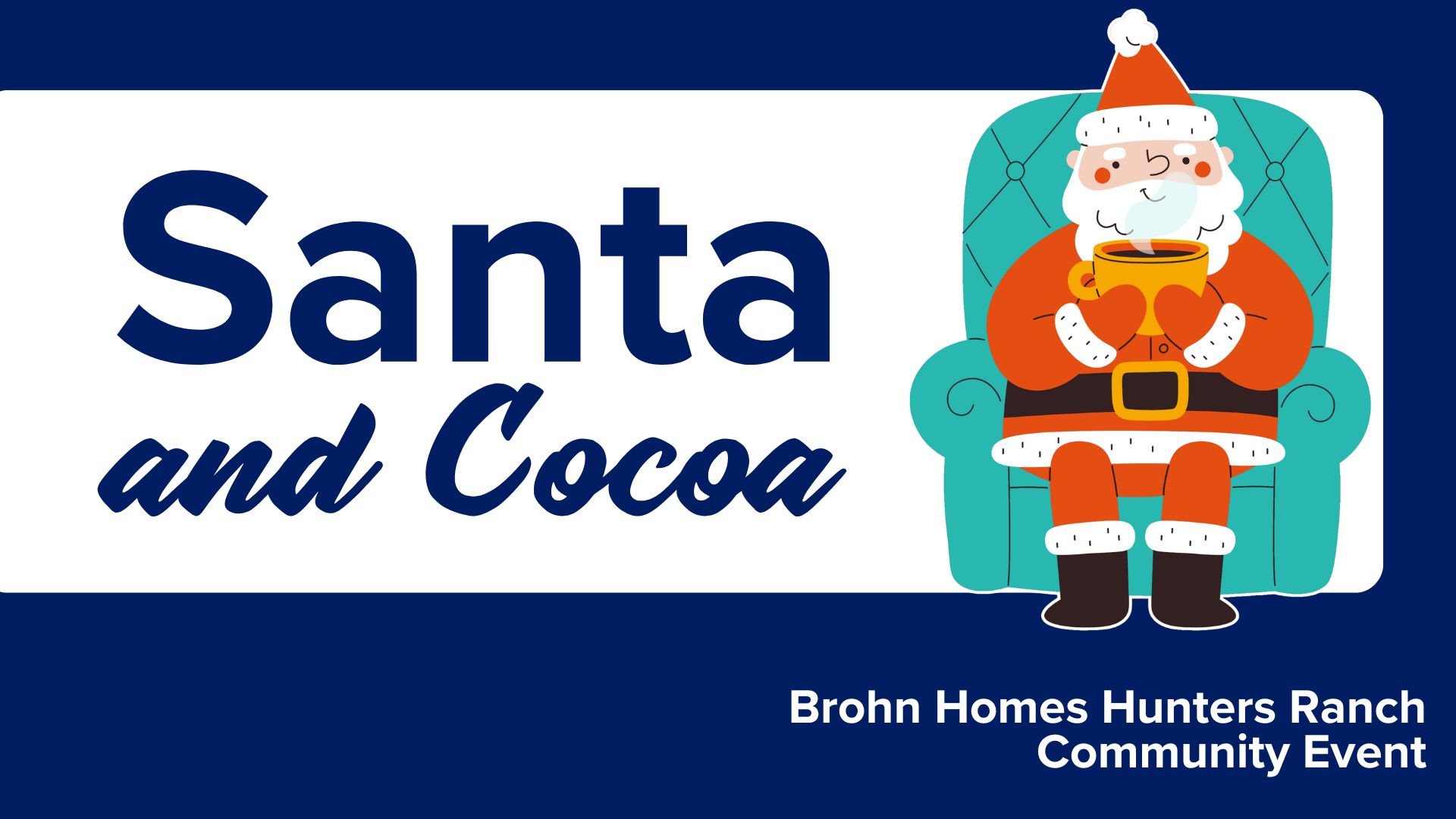 Title card with blue background. White box with blue text "Santa and Cocoa" with image of Santa in a teal chair holding hot cocoa. White text in bottom right "Brohn Homes Hunters Ranch. Community Event"