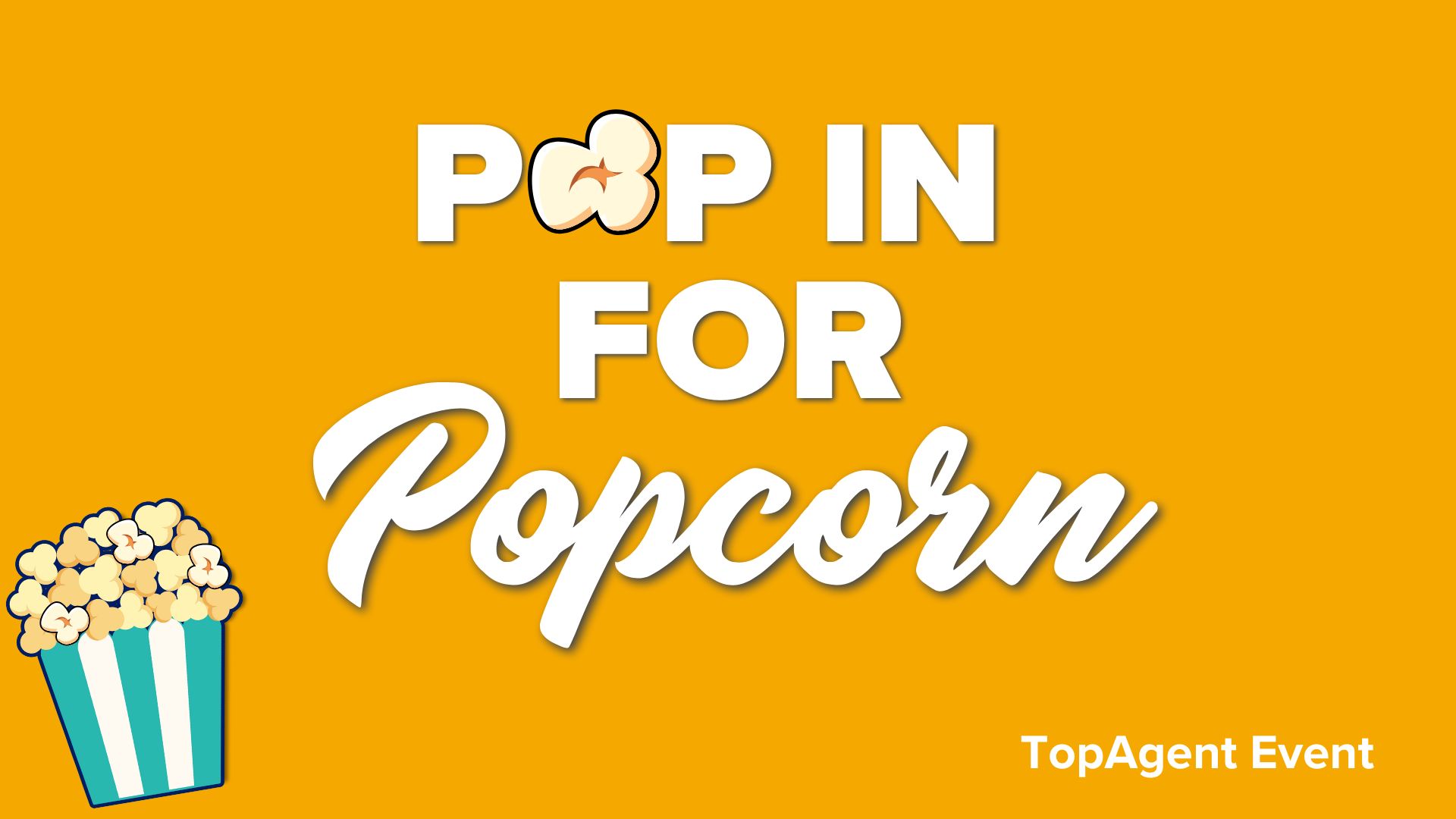 Title card with yellow background, text "Pop in for Popcorn. TopAgent event" Image of box of popcorn in a teal and white popcorn box in the bottom left