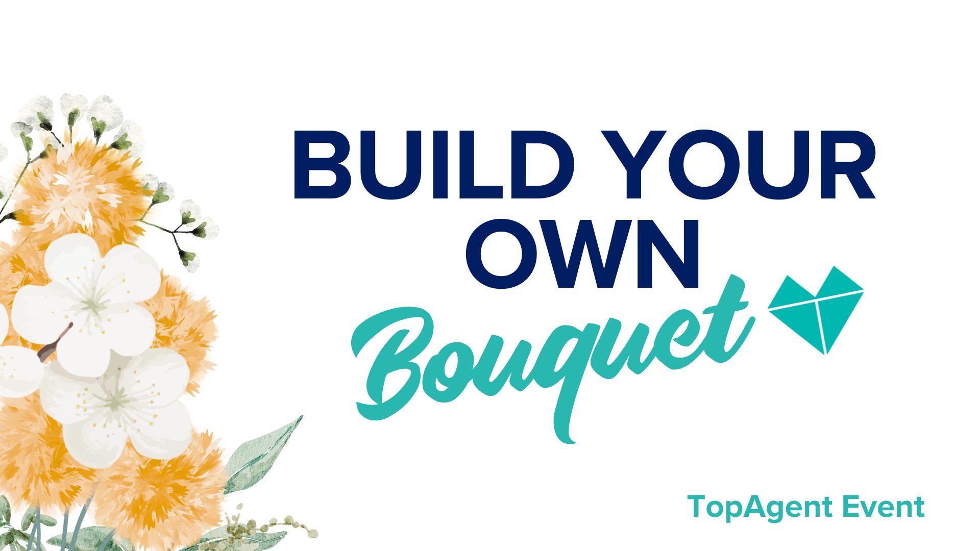Title card with yellow and white flowers on the left and text "Build Your Own Bouquet. TopAgent Event"