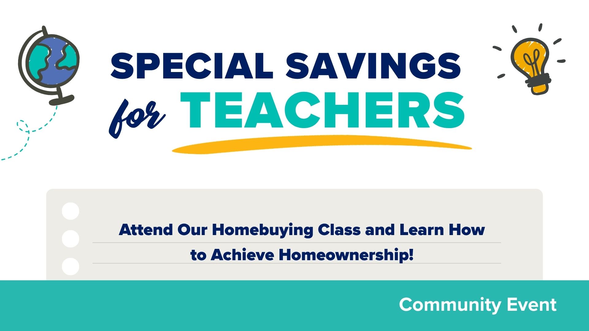Event title card with icon of a glob and shining lightbulb. Text Special Savings for Teachers. Text over graphic of notebook paper Attend Our Homebuying Class and Learn How to Achieve Homeownership